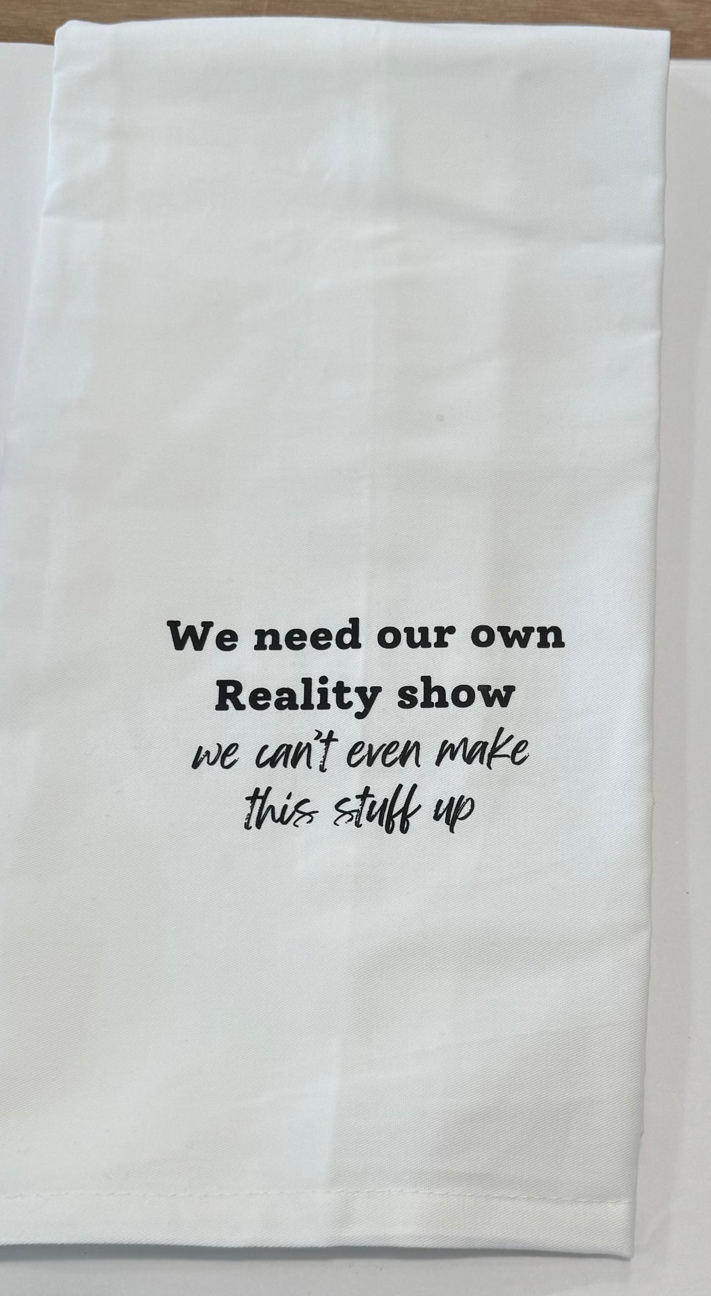 We Need our Own Reality Show - Tea Towel