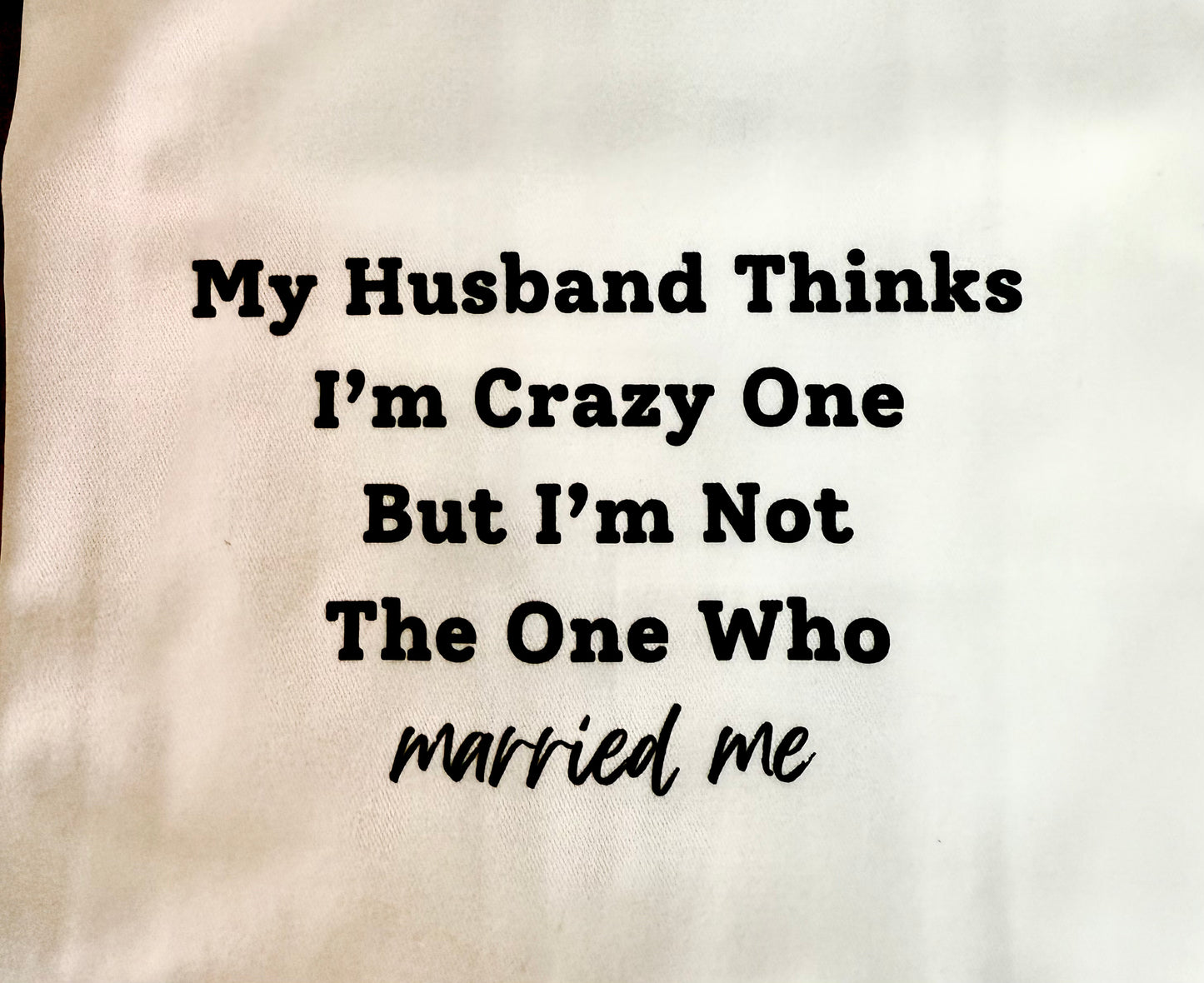 My Husband Thinks I'm The Crazy One - Tea Towel
