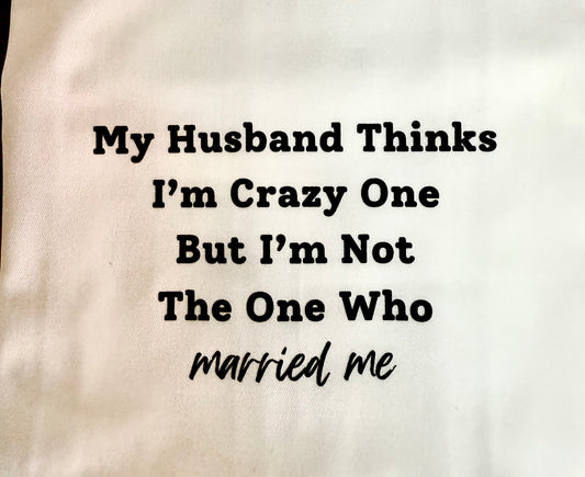 My Husband Thinks I'm The Crazy One - Tea Towel