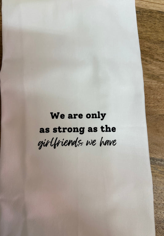 We Are Only As Strong As The Girlfriends We Have - Tea Towel